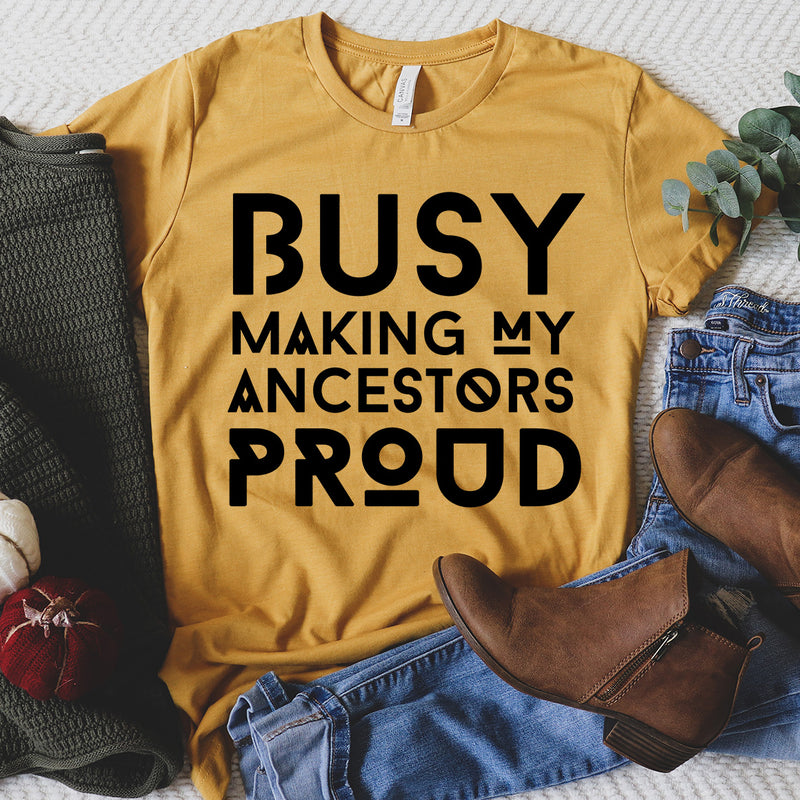 Busy Making My Ancestors Proud Tee