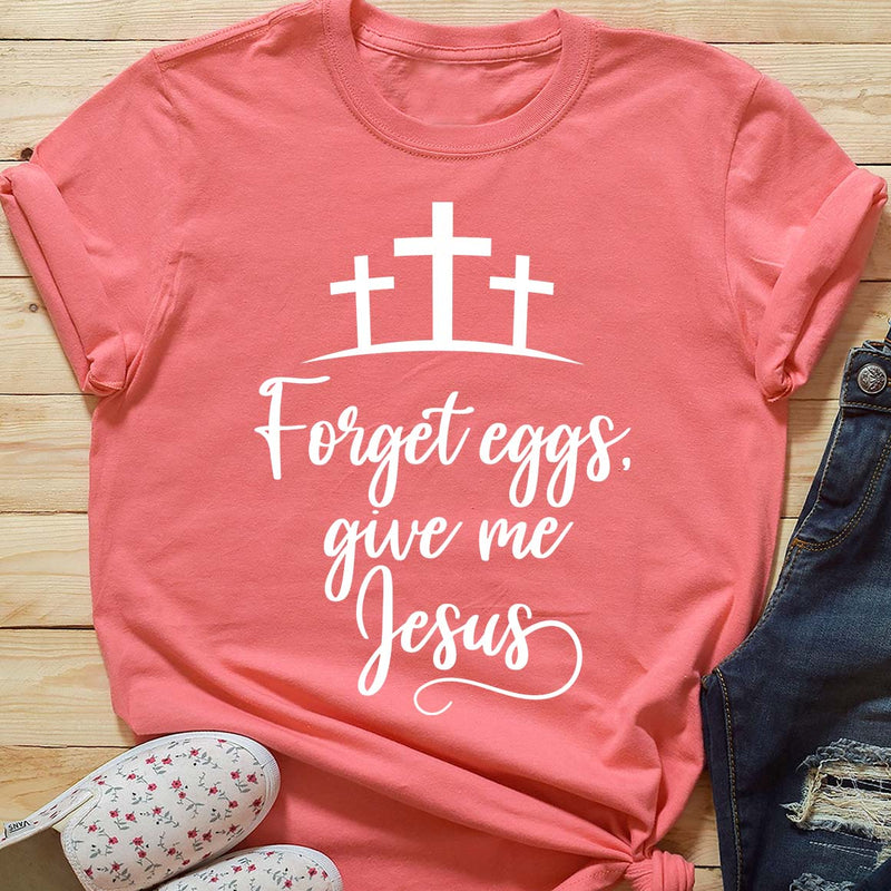 Forget Eggs, Give Me Jesus Tee